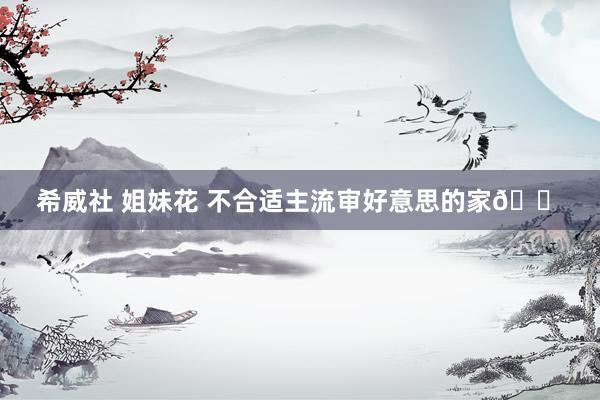 希威社 姐妹花 不合适主流审好意思的家🏠