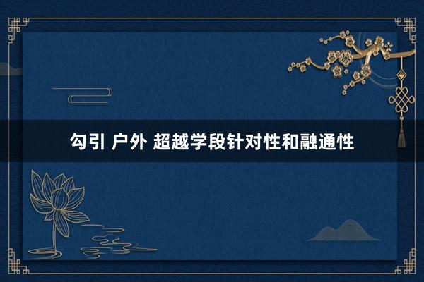勾引 户外 超越学段针对性和融通性